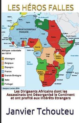 Les Heros Falles: Les Dirigeants Africains dont les Assassinats ont Desorganise le Continent et ont profite aux Interets Etrangers