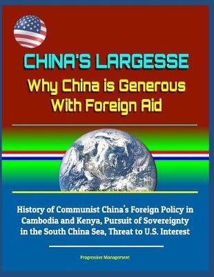 China's Largesse: Why China is Generous With Foreign Aid - History of Communist China's Foreign Policy in Cambodia and Kenya, Pursuit of Sovereignty in the South China Sea, Threat to U.S. Interest