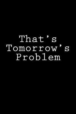 That's Tomorrow's Problem: Notebook, 150 lined pages, softcover, 6 x 9