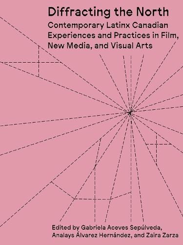 Diffracting the North: Contemporary Latinx Canadian Experiences and Practices in Film, New Media, and Visual Arts