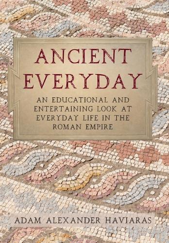 Ancient Everyday: An Educational and Entertaining Look at Everyday Life in the Roman Empire
