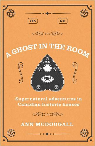 A Ghost in the Room: Supernatural Adventures in Canadian Historic Houses