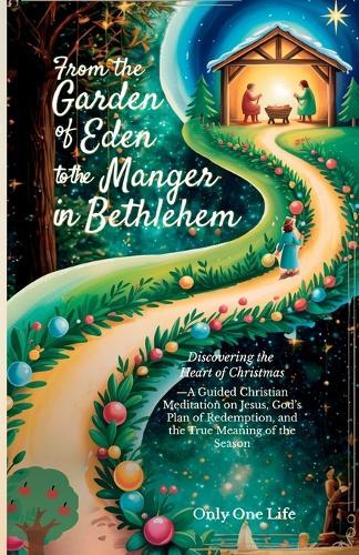 From the Garden of Eden to the Manger in Bethlehem: Discovering the Heart of Christmas-A Guided Christian Meditation on Jesus, God's Plan of Redemption, and the True Meaning of the Season