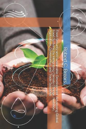 Food Security and Sustainable Development: Advancing Global Food Systems by Integrating Climate Change, Nutrition, Agriculture, Governance, and Trade Solutions