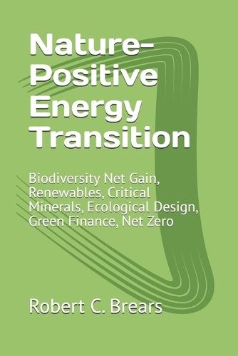 Nature-Positive Energy Transition: Biodiversity Net Gain, Renewables, Critical Minerals, Ecological Design, Green Finance, Net Zero
