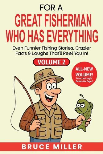 For a Great Fisherman Who Has Everything - Volume 2: Even Funnier Fishing Stories, Crazier Facts & Laughs That'll Reel You In!