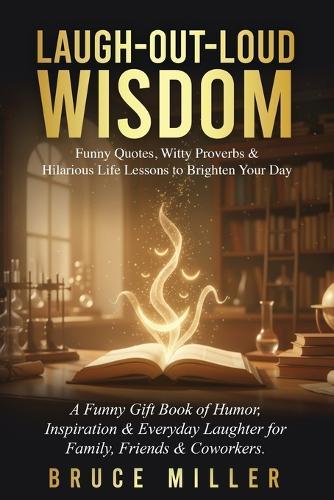 Laugh-Out-Loud Wisdom -- Funny Quotes, Witty Proverbs & Hilarious Life Lessons to Brighten Your Day: A Funny Gift Book of Humor, Inspiration & Everyday Laughter for Family, Friends & Coworkers