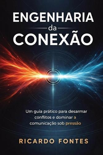 Engenharia da Conexão: Um guia prático para desarmar conflitos e dominar a comunicação sob pressão