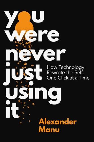 You Were Never Just Using It: How Technology Rewrote the Self, One Click at a Time