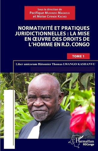 Normativité et pratique juridictionnelles: la mise en oeuvre des droits de l'Homme en R.D Congo: Liber amicorum Bâtonnier Thomas Lwango Kashanvu Tome 1