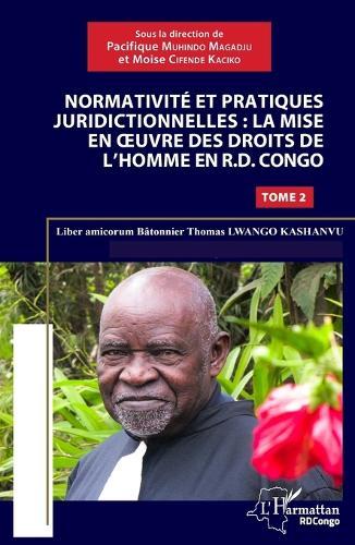 Normativité et pratique juridictionnelles: la mise en oeuvre des droits de l'Homme en R.D Congo: Liber amicorum Bâtonnier Thomas Lwango Kashanvu Tome 2