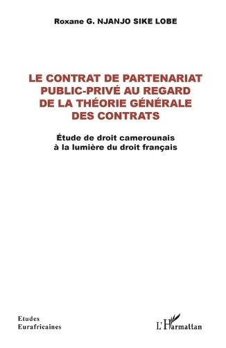 Le contrat de partenariat public-privé au regard de la théorie générale des contrats: Etude de droit camerounais à la lumière du droit français
