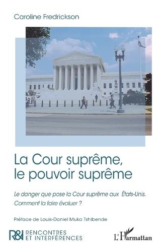 La Cour suprême, le pouvoir suprême: Le danger que pose la Cour suprême aux États-Unis. Comment la faire évoluer ?