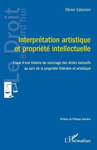 Interprétation artistique et propriété intellectuelle: Essai d'une théorie du voisinage des droits exclusifs au sein de la propriété littéraire et artistique