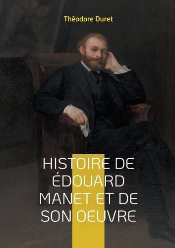 Histoire de Édouard Manet et de son oeuvre: La vie et l'oeuvre d'un pionnier de la peinture moderne; du scandale à la reconnaissance