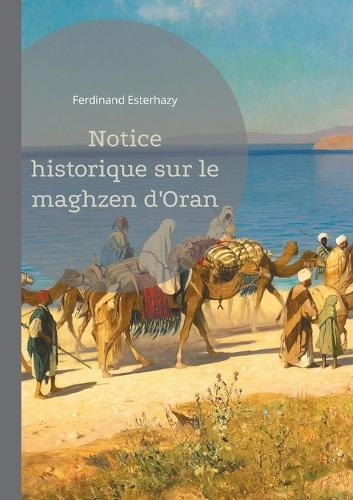 Notice historique sur le maghzen d'Oran: Étude détaillée de l'administration et de l'impact du maghzen à Oran sous la colonisation française