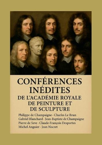 Conférences inédites de l'Académie royale de peinture et de sculpture: Manuscrits historiques révélant l'art classique français du XVIIe siècle
