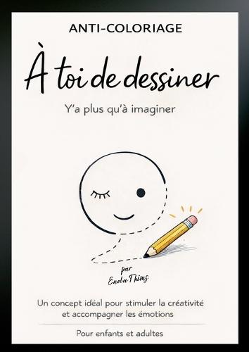 Anti-coloriage - à toi de dessiner - Y'a plus qu'à imaginer: Un concept idéal pour stimuler la créativité et accompagner les émotions - pour enfants et adultes.