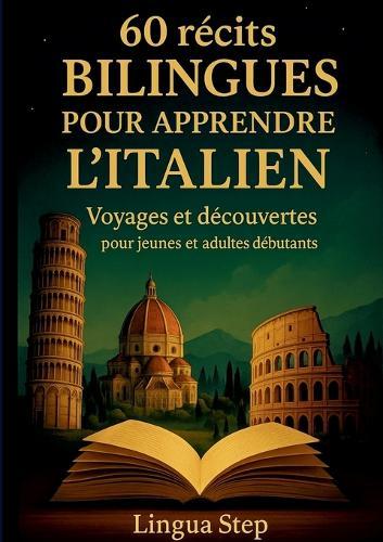 60 Récits bilingues pour apprendre l'Italien: Voyages et Découvertes pour Jeunes et Adultes Débutants