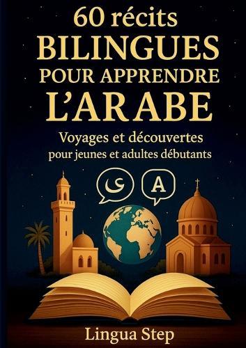 60 Récits bilingues pour apprendre l'Arabe: Voyages et Découvertes pour Jeunes et Adultes Débutants