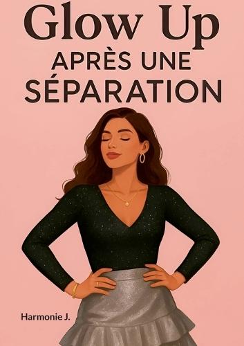 Glow Up après une séparation: Tu ne t'es pas perdue, tu t'es simplement éloignée un temps de toi-même. Ce livre est ton chemin de retour.