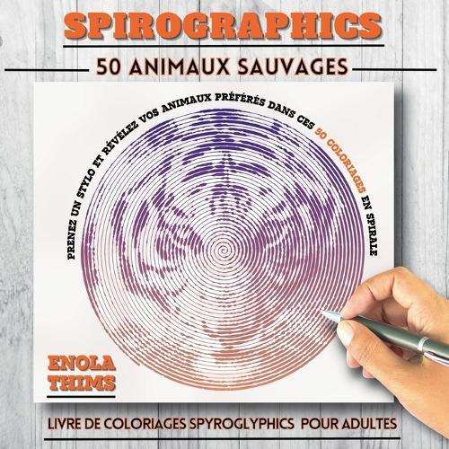 Spirographics: Livre de coloriages SPYROGLYPHICS pour adultes - 50 ANIMAUX SAUVAGES: Coloriages adultes spirales anti-stress - 50 animaux sauvages à révéler, dessins mystère à images cachées pour relaxation et concentration