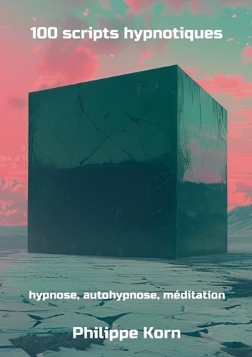 100 scripts hypnotiques: hypnose, autohypnose, méditation