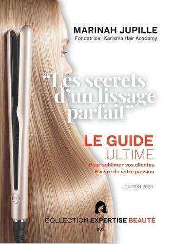 Les Secrets d'un Lissage Parfait: Le guide ultime pour sublimer vos clientes et vivre de votre passion