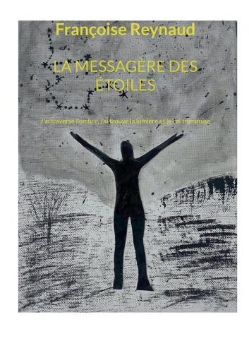 La messagère des étoiles: J'ai traversé l'ombre, j'ai trouvé la lumière et je l'ai transmise
