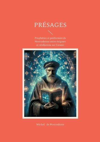 Présages: Prophéties et prédictions de Nostradamus entre énigmes et révélations sur l'avenir de l'humanité