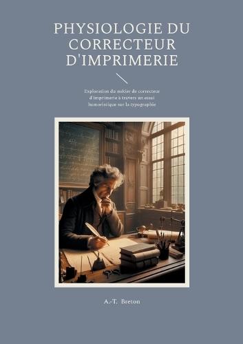 Physiologie du correcteur d'imprimerie: Exploration du métier de correcteur d'imprimerie à travers un essai humoristique sur la typographie