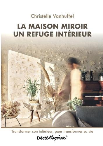 La maison miroir refuge intérieur: Transformer son intérieur, pour transformer sa vie