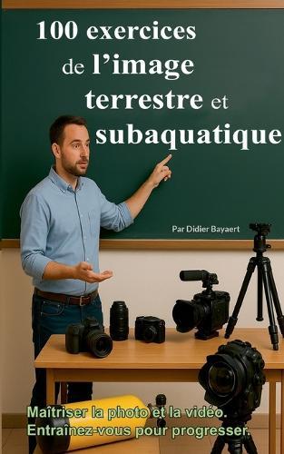 100 exercices de l'image terrestre et subaquatique: Photo et vidéo