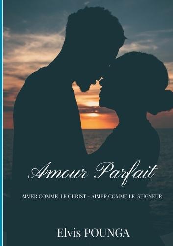 Amour parfait: Aimer Comme Christ - Aimer Comme Un Seigneur