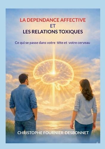 La Dépendance Affective Et Les Relations Toxiques: Ce qui se passe dans votre tête et votre cerveau