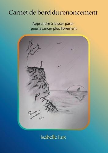 Carnet de bord du renoncement: Apprendre à laisser partir ce qui ne nous ressemble plus pour avancer plus librement