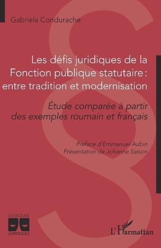 Les défis juridiques de la Fonction publique statutaire: entre tradition et modernisation: Etude comparée à partir des exemples roumain et français