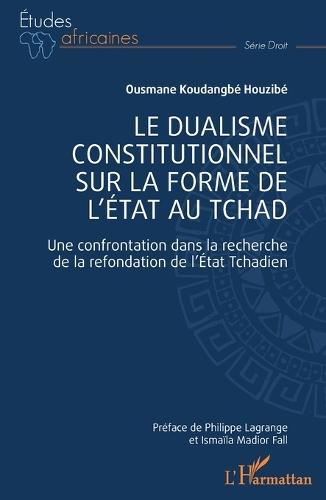 Le dualisme constitutionnel sur la forme de l'Etat au Tchad: Une confrontation dans la recherche de la refondation de l'Etat Tchadien