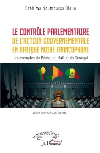 Le contrôle parlementaire de l'action gouvernementale en Afrique noire francophone: Les exemples du Bénin, du Mali et du Sénégal
