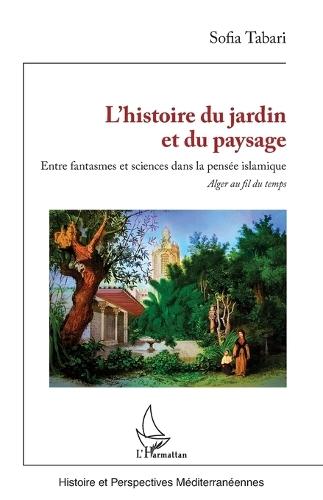 L'histoire du jardin et du paysage: Entre fantasmes et sciences dans la pensée islamique Alger au fil du temps