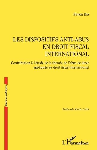 Les dispositifs anti-abus en droit fiscal international: Contribution à l'étude de la théorie de l'abus de droit appliquée au droit fiscal international