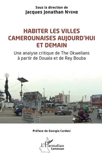 Habiter les villes camerounaises aujourd'hui et demain: Une analyse critique de The Okwelians à partir de Douala et de Rey Bouba