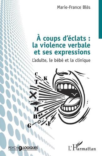 À coups d'éclats: la violence verbale et ses expressions: L'adulte, le bébé et la clinique