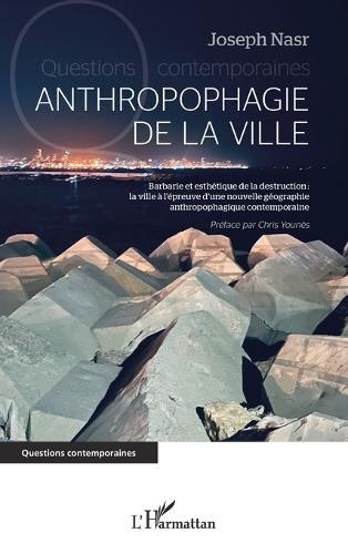 Anthropophagie de la ville: Barbarie et esthétique de la destruction: la ville à l'épreuve d'une nouvelle géographie anthropophagique contemporaine