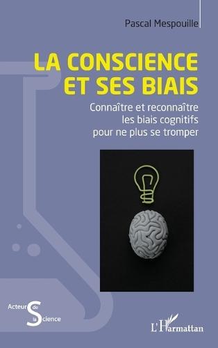La conscience et ses biais: Connaître et reconnaître les biais cognitifs pour ne plus se tromper