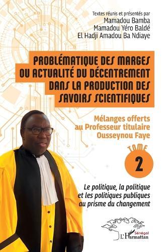 Problématique des marges ou actualité du décentrement dans la production des savoirs scientifiques: Mélanges offerts au Professeur titulaire Ousseynou Faye - Tome 2: Le politique, la politique et les politiques publiques au prisme du changement