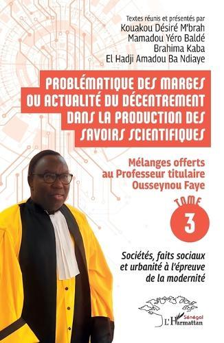Problématique des marges ou actualité du décentrement dans la production des savoirs scientifiques: Mélanges offerts au Professeur titulaire Ousseynou Faye - Tome 3: Sociétés, faits sociaux et urbanité à l'épreuve de la modernité
