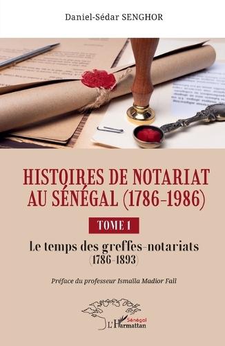 Histoires de Notariat au Sénégal (1786 - 1986): Tome 1 Le temps des greffes-notariats (1786 à 1893)