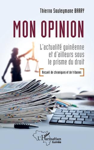 Mon opinion: L'actualité guinéenne et d'ailleurs sous le prisme du droit - Recueil de Chroniques et de Tribunes