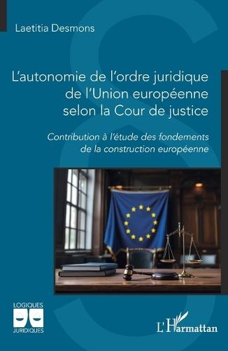 L'autonomie de l'ordre juridique de l'Union européenne selon la Cour de justice: Contribution à l'étude des fondements de la construction européenne